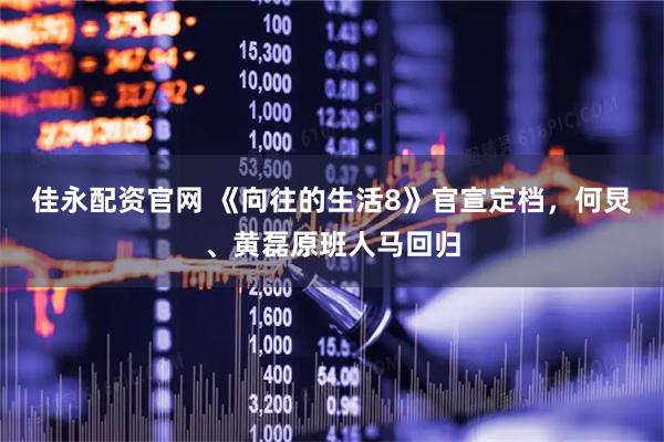 佳永配资官网 《向往的生活8》官宣定档，何炅、黄磊原班人马回归