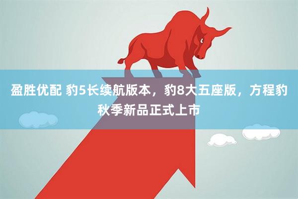 盈胜优配 豹5长续航版本，豹8大五座版，方程豹秋季新品正式上市