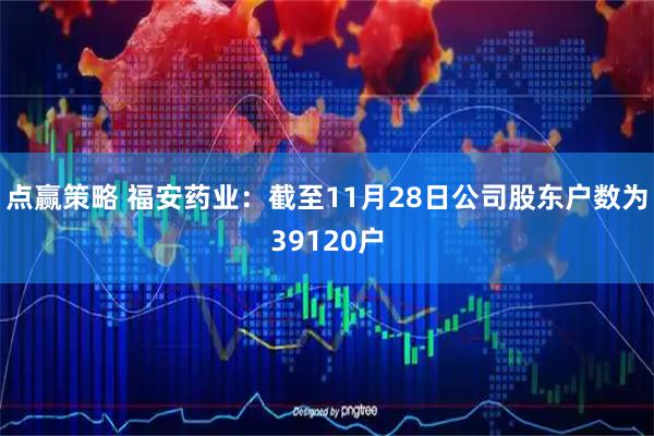 点赢策略 福安药业：截至11月28日公司股东户数为39120户