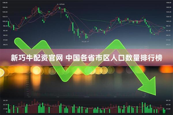 新巧牛配资官网 中国各省市区人口数量排行榜
