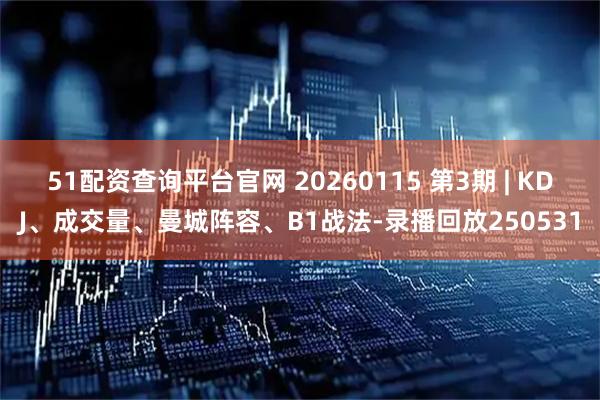 51配资查询平台官网 20260115 第3期 | KDJ、成交量、曼城阵容、B1战法-录播回放250531