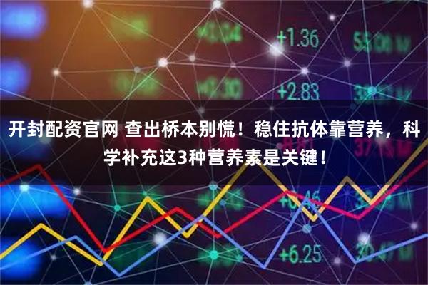 开封配资官网 查出桥本别慌！稳住抗体靠营养，科学补充这3种营养素是关键！